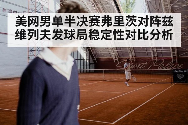 美网男单半决赛弗里茨对阵兹维列夫发球局稳定性对比分析