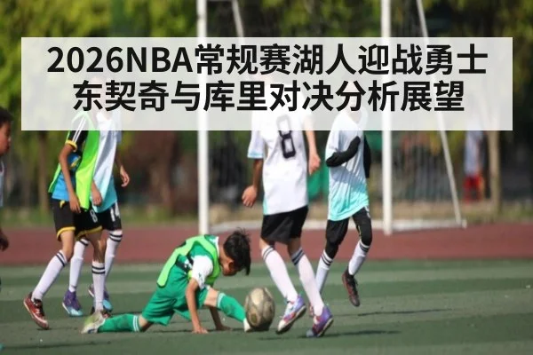 2026NBA常规赛湖人迎战勇士 东契奇与库里对决分析展望