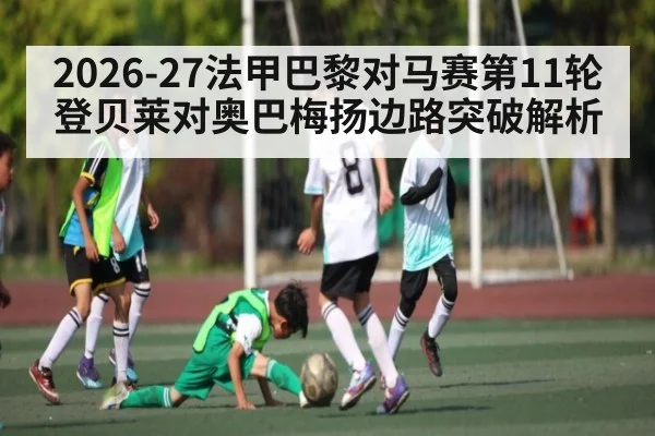 2026-27法甲巴黎对马赛第11轮登贝莱对奥巴梅扬边路突破解析