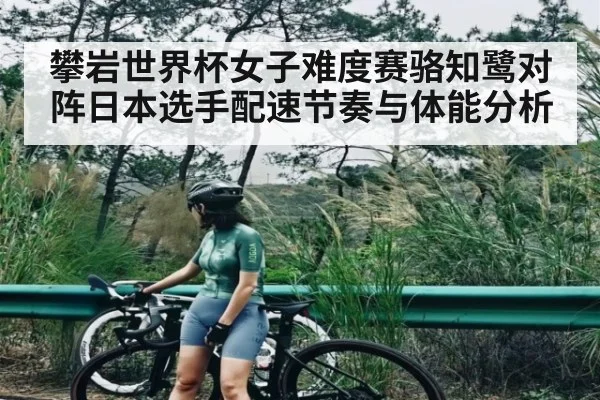攀岩世界杯女子难度赛骆知鹭对阵日本选手配速节奏与体能分析